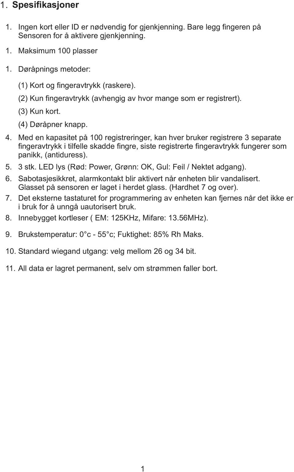 Med en kapasitet på 100 registreringer, kan hver bruker registrere 3 separate fingeravtrykk i tilfelle skadde fingre, siste registrerte fingeravtrykk fungerer som panikk, (antiduress). 5. 3 stk.