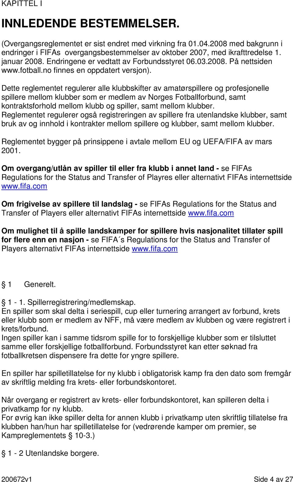 Dette reglementet regulerer alle klubbskifter av amatørspillere og profesjonelle spillere mellom klubber som er medlem av Norges Fotballforbund, samt kontraktsforhold mellom klubb og spiller, samt