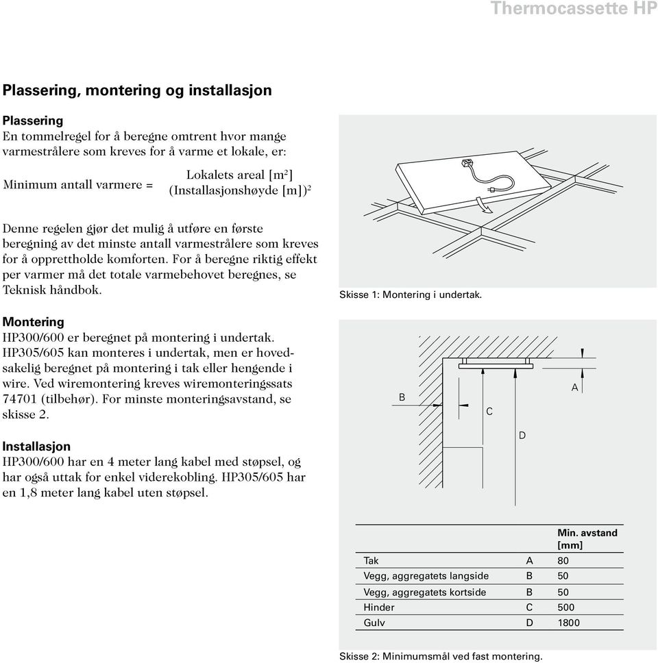 For å beregne riktig effekt per varmer må det totale varmebehovet beregnes, se Teknisk håndbok. Skisse 1: Montering i undertak. Montering 300/600 er beregnet på montering i undertak.