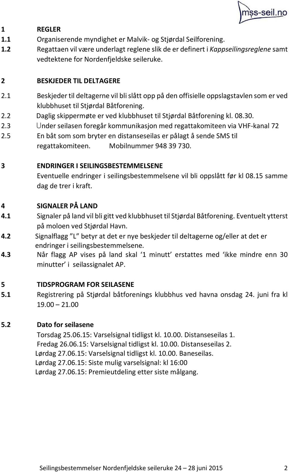 08.30. 2.3 Under seilasen foregår kommunikasjon med regattakomiteen via VHF-kanal 72 2.5 En båt som som bryter en distanseseilas er pålagt å sende SMS til regattakomiteen. Mobilnummer 948 39 730.