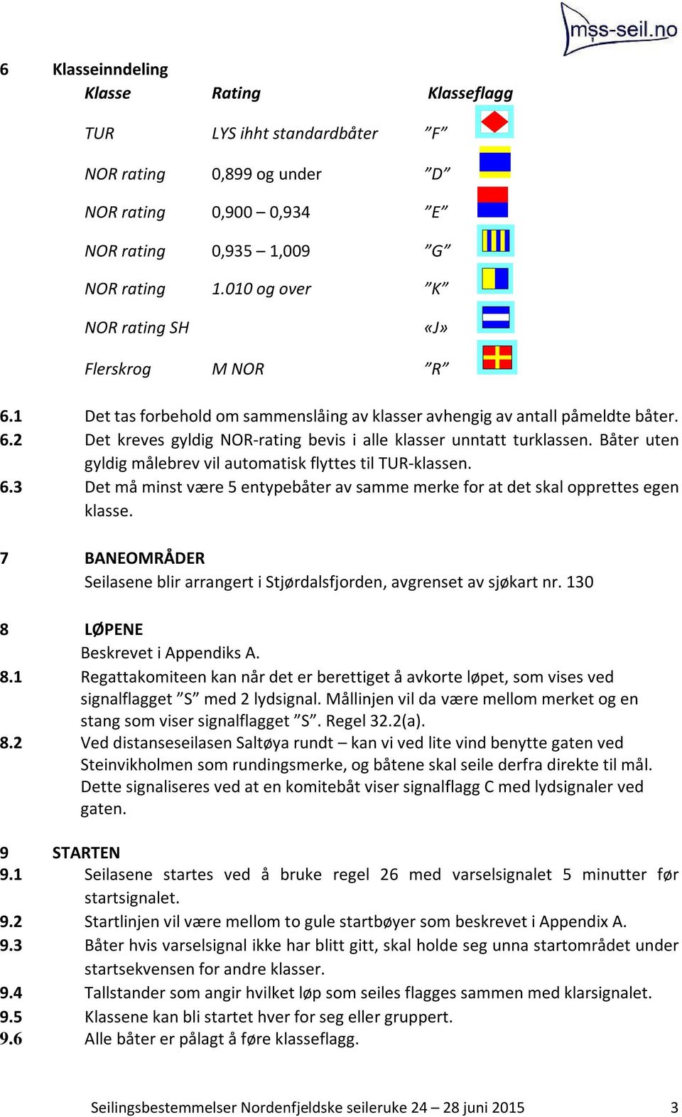 Båter uten gyldig målebrev vil automatisk flyttes til TUR-klassen. 6.3 Det må minst være 5 entypebåter av samme merke for at det skal opprettes egen klasse.