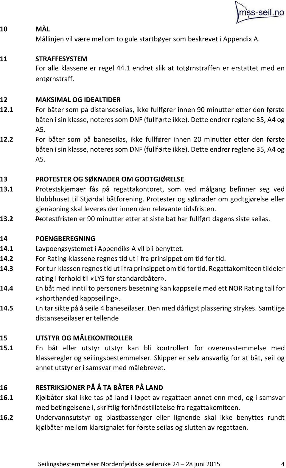 Dette endrer reglene 35, A4 og A5. 12.2 For båter som på baneseilas, ikke fullfører innen 20 minutter etter den første båten i sin klasse, noteres som DNF (fullførte ikke).