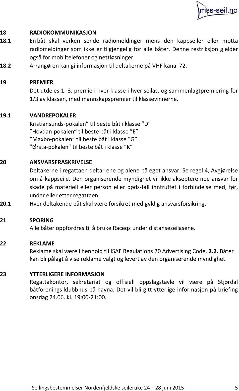 premie i hver klasse i hver seilas, og sammenlagtpremiering for 1/3 av klassen, med mannskapspremier til klassevinnerne. 19.