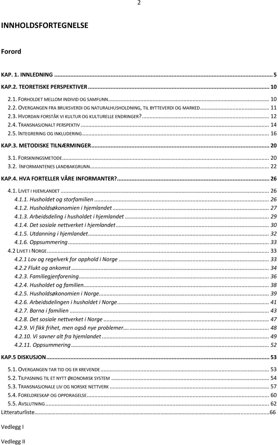 .. 20 3.2. INFORMANTENES LANDBAKGRUNN... 22 KAP.4. HVA FORTELLER VÅRE INFORMANTER?... 26 4.1. LIVET I HJEMLANDET... 26 4.1.1. Husholdet og storfamilien... 26 4.1.2. Husholdsøkonomien i hjemlandet.