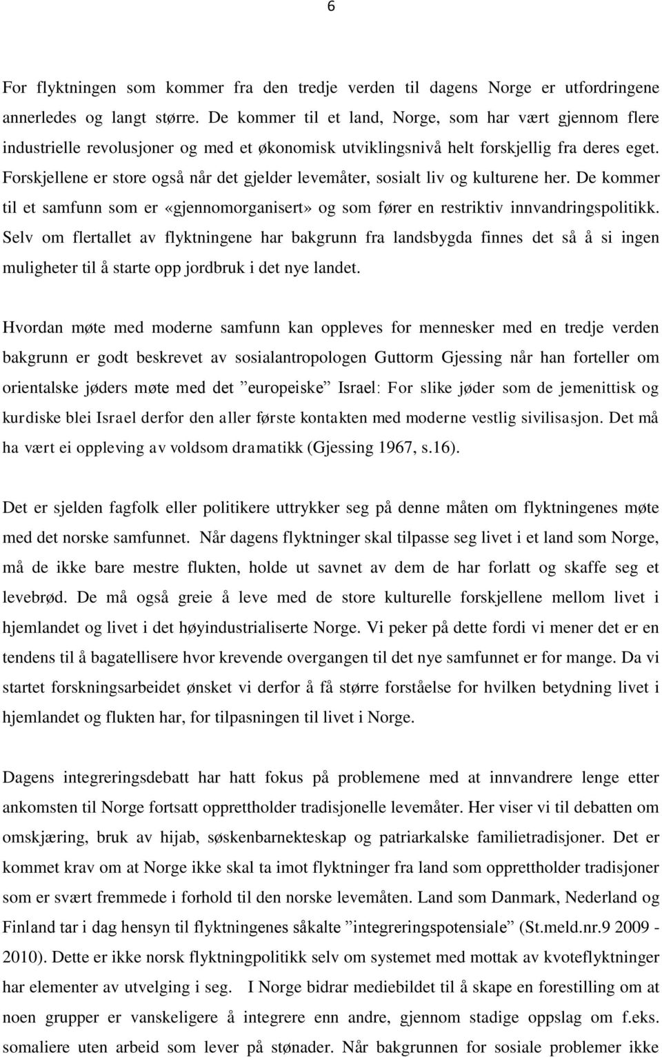 Forskjellene er store også når det gjelder levemåter, sosialt liv og kulturene her. De kommer til et samfunn som er «gjennomorganisert» og som fører en restriktiv innvandringspolitikk.