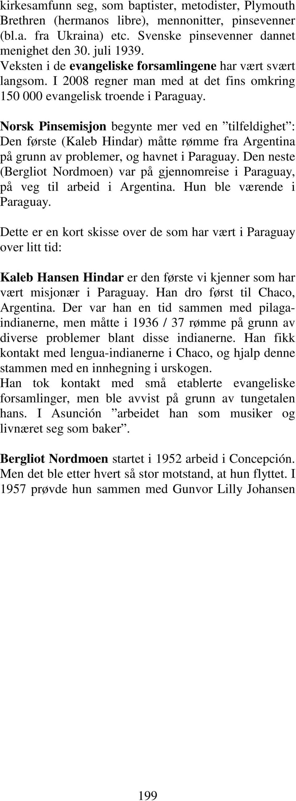 Norsk Pinsemisjon begynte mer ved en tilfeldighet : Den første (Kaleb Hindar) måtte rømme fra Argentina på grunn av problemer, og havnet i Paraguay.