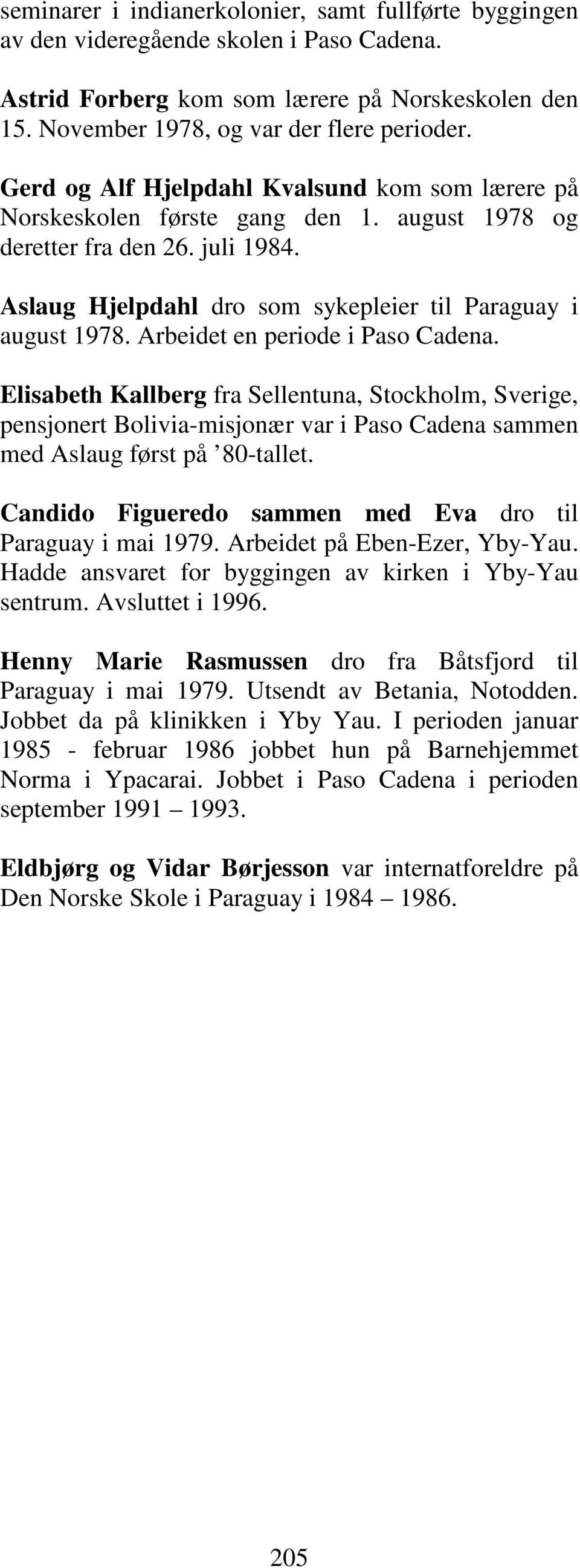 Arbeidet en periode i Paso Cadena. Elisabeth Kallberg fra Sellentuna, Stockholm, Sverige, pensjonert Bolivia-misjonær var i Paso Cadena sammen med Aslaug først på 80-tallet.