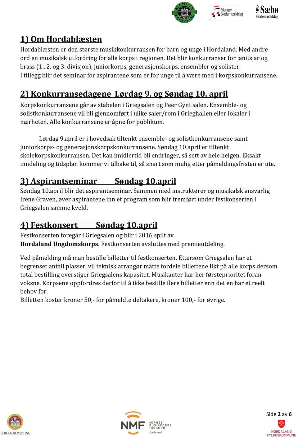 I tillegg blir det seminar for aspirantene som er for unge til å være med i korpskonkurransene. 2) Konkurransedagene Lørdag 9. og Søndag 10.