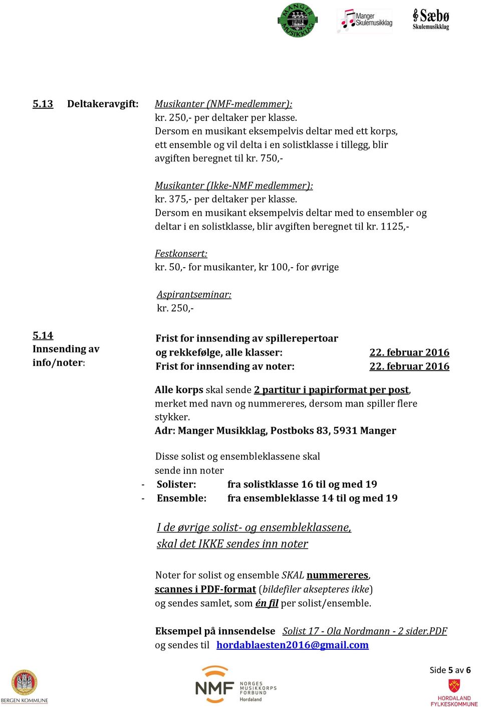 375,- per deltaker per klasse. Dersom en musikant eksempelvis deltar med to ensembler og deltar i en solistklasse, blir avgiften beregnet til kr. 1125,- Festkonsert: kr.