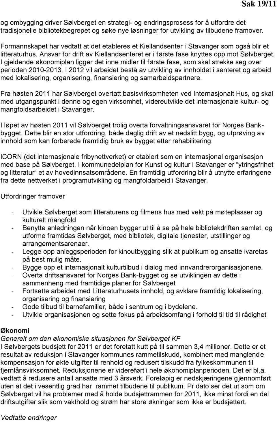 I gjeldende økonomiplan ligger det inne midler til første fase, som skal strekke seg over perioden 2010-2013.