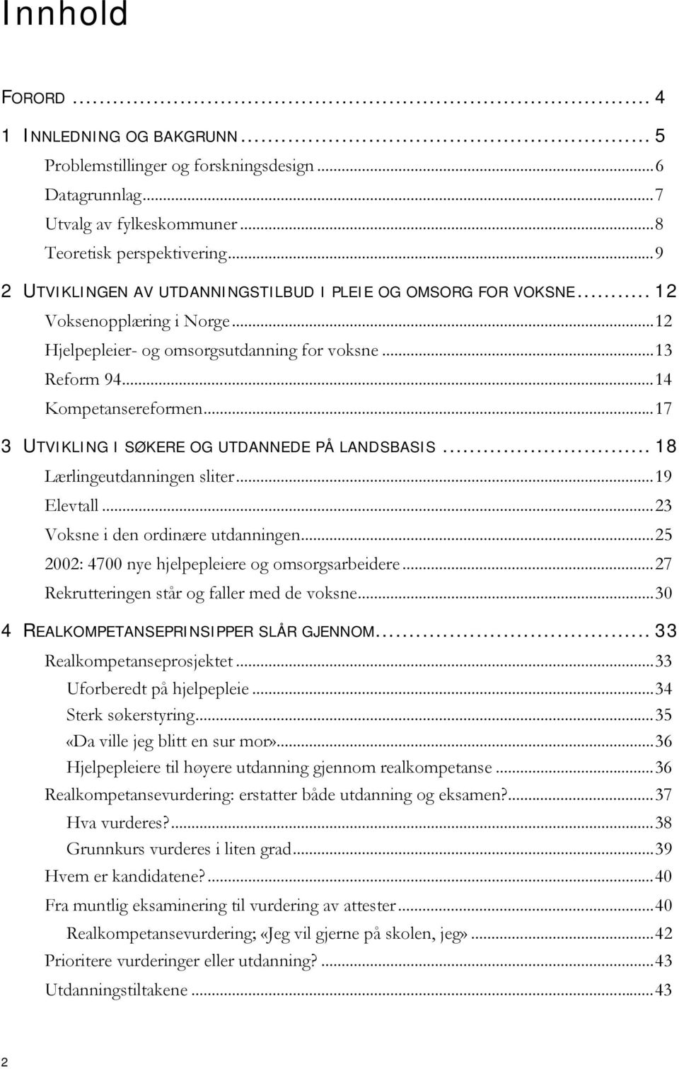 ..17 3 UTVIKLING I SØKERE OG UTDANNEDE PÅ LANDSBASIS... 18 Lærlingeutdanningen sliter...19 Elevtall...23 Voksne i den ordinære utdanningen...25 2002: 4700 nye hjelpepleiere og omsorgsarbeidere.