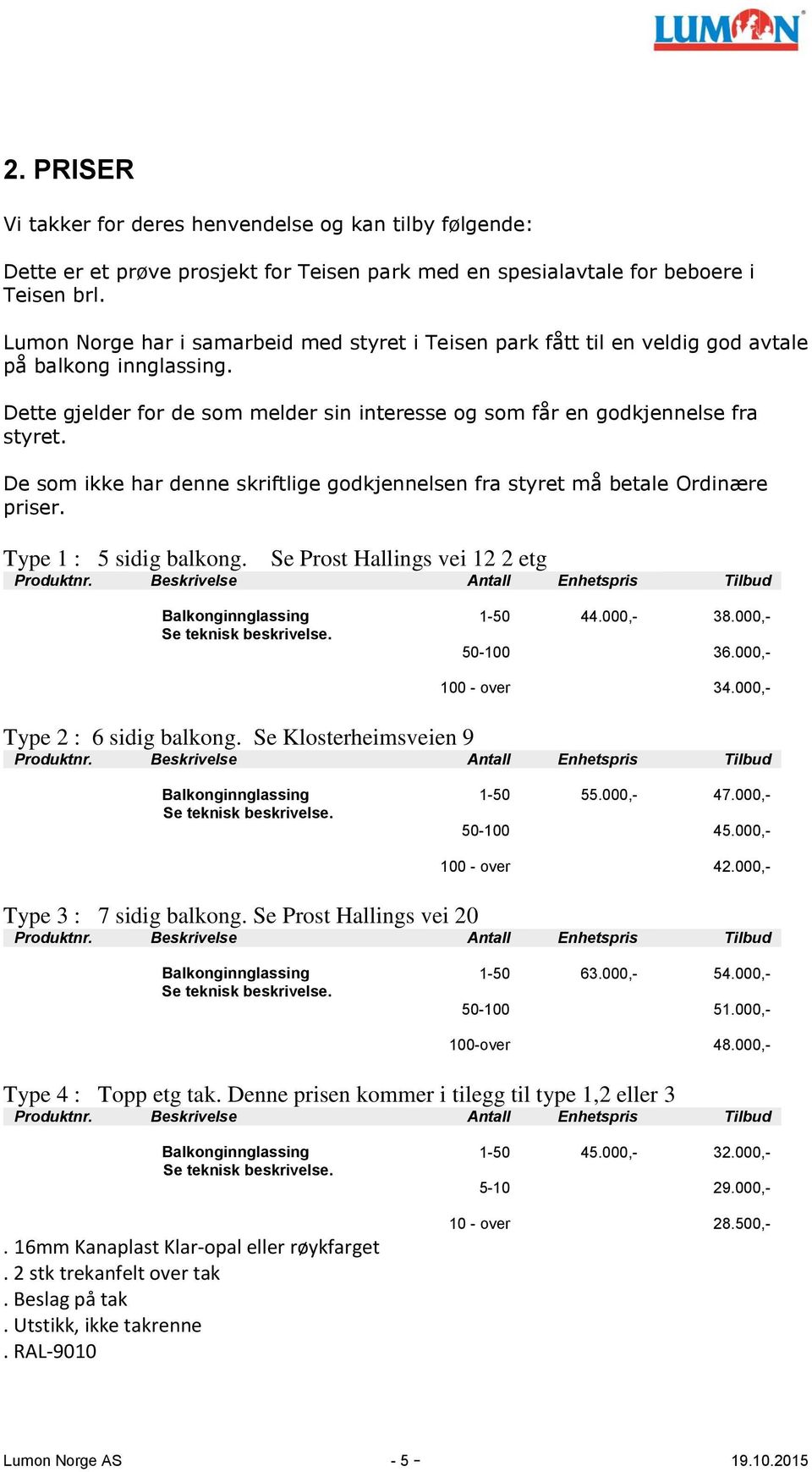 De som ikke har denne skriftlige godkjennelsen fra styret må betale Ordinære priser. Type 1 : 5 sidig balkong. Se Prost Hallings vei 12 2 etg Produktnr.