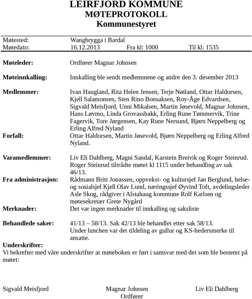 desember 2013 Medlemmer: Forfall: Varamedlemmer: Fra administrasjon: Merknader: Ivan Haugland, Rita Helen Jensen, Terje Nøtland, Ottar Haldorsen, Kjell Salamonsen, Sten Rino Bonsaksen, Roy-Åge