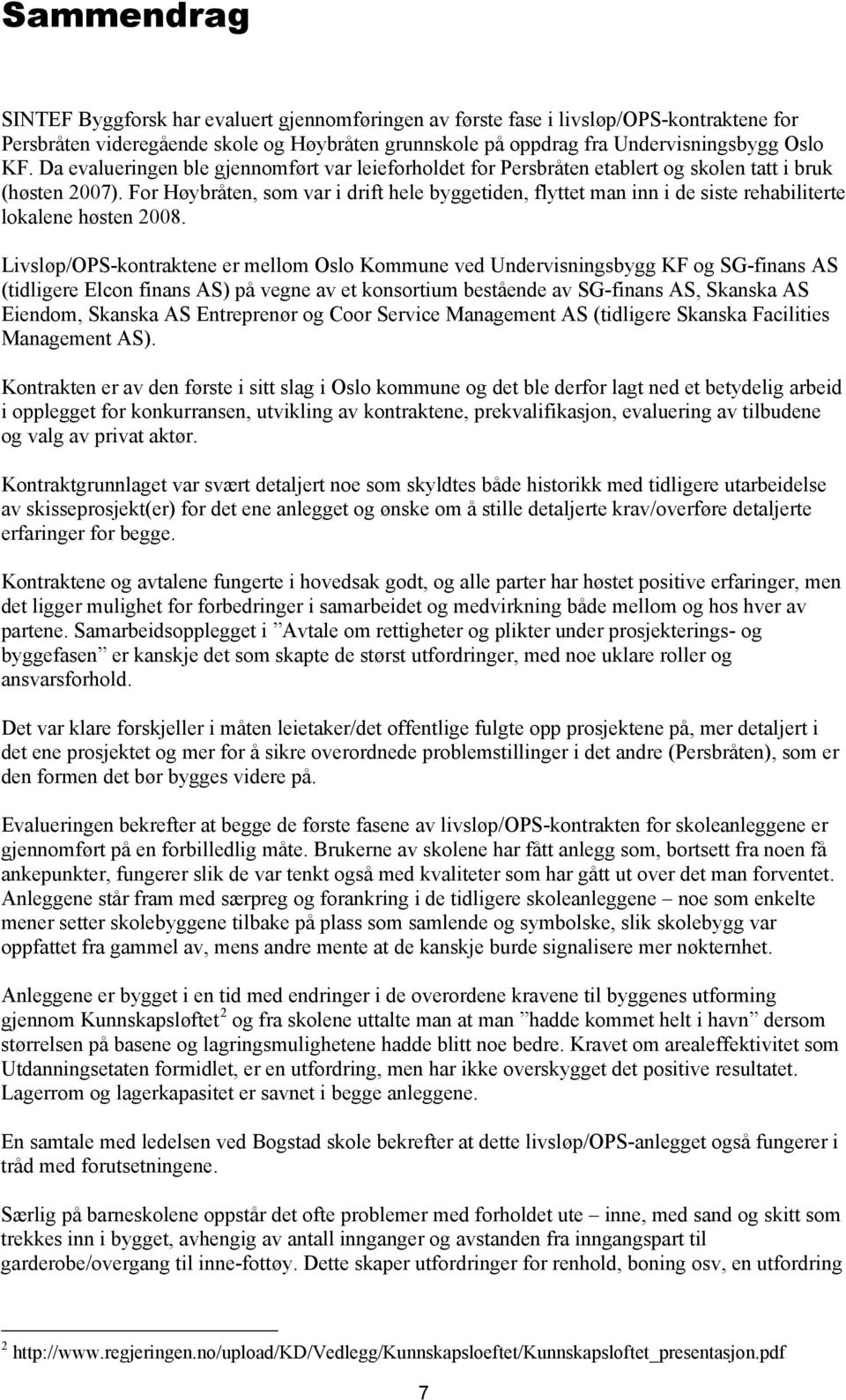 For Høybråten, som var i drift hele byggetiden, flyttet man inn i de siste rehabiliterte lokalene høsten 2008.