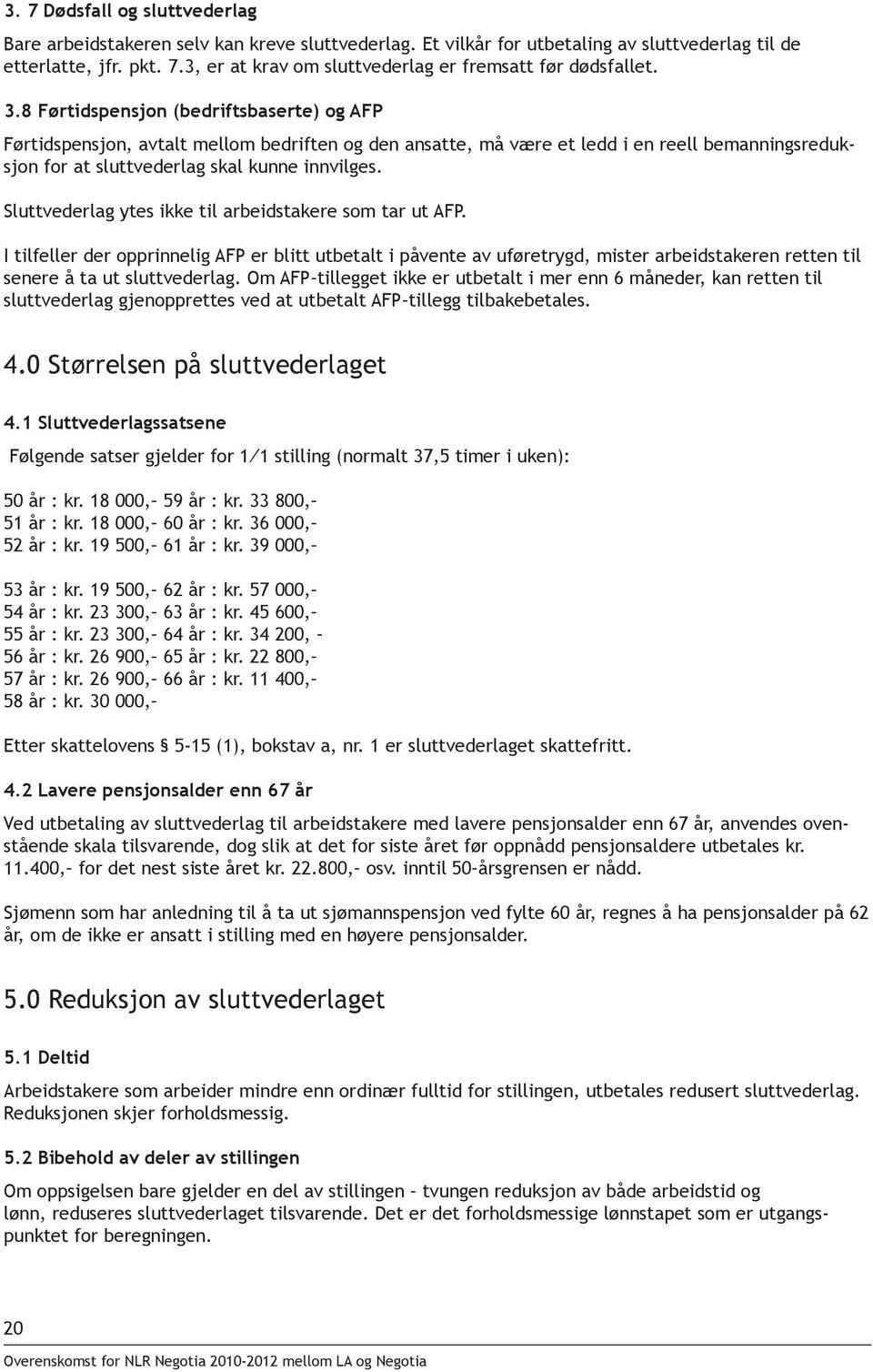 Sluttvederlag ytes ikke til arbeidstakere som tar ut AFP. I tilfeller der opprinnelig AFP er blitt utbetalt i påvente av uføretrygd, mister arbeidstakeren retten til senere å ta ut sluttvederlag.