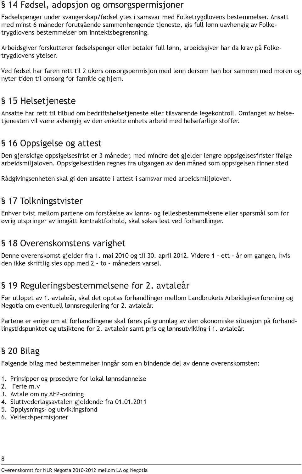 Arbeidsgiver forskutterer fødselspenger eller betaler full lønn, arbeidsgiver har da krav på Folketrygdlovens ytelser.