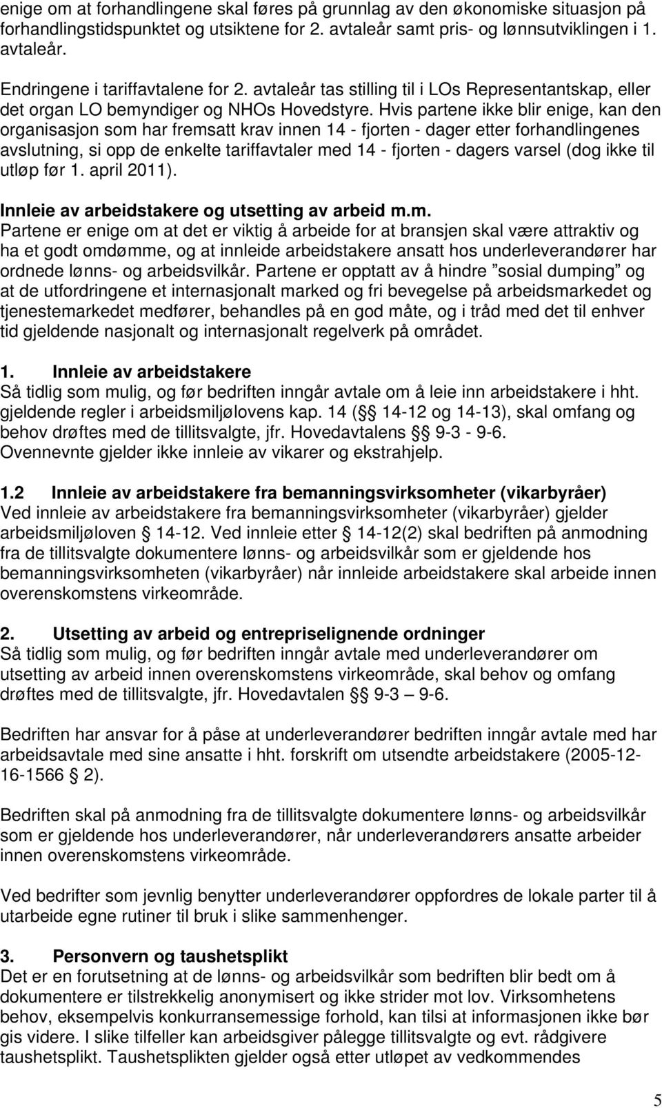 Hvis partene ikke blir enige, kan den organisasjon som har fremsatt krav innen 14 - fjorten - dager etter forhandlingenes avslutning, si opp de enkelte tariffavtaler med 14 - fjorten - dagers varsel