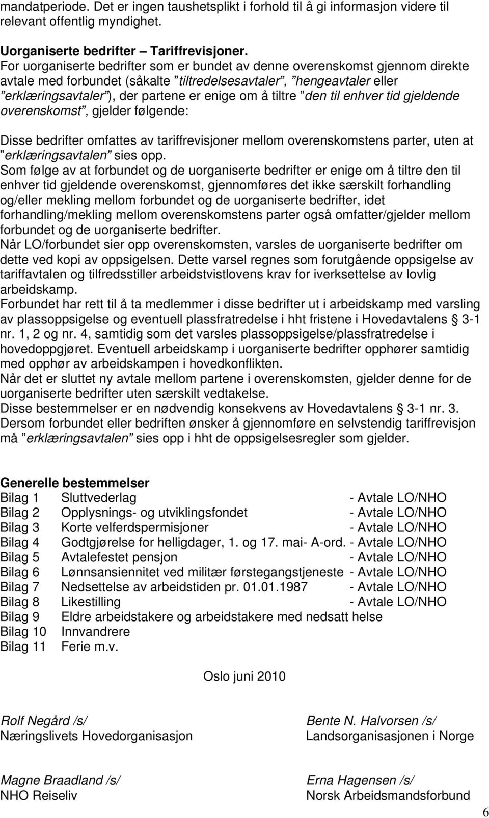 tiltre den til enhver tid gjeldende overenskomst, gjelder følgende: Disse bedrifter omfattes av tariffrevisjoner mellom overenskomstens parter, uten at erklæringsavtalen sies opp.