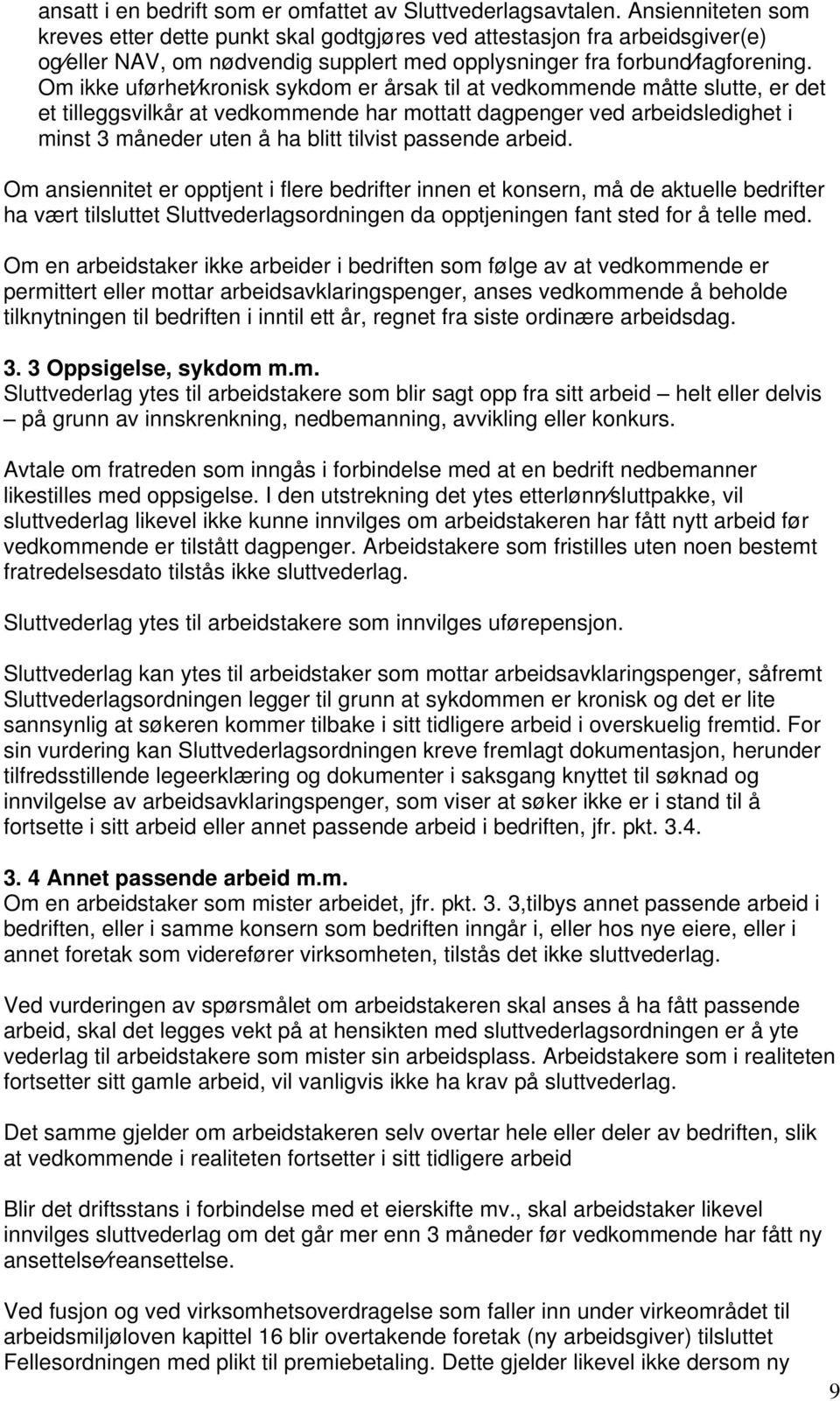 Om ikke uførhet kronisk sykdom er årsak til at vedkommende måtte slutte, er det et tilleggsvilkår at vedkommende har mottatt dagpenger ved arbeidsledighet i minst 3 måneder uten å ha blitt tilvist