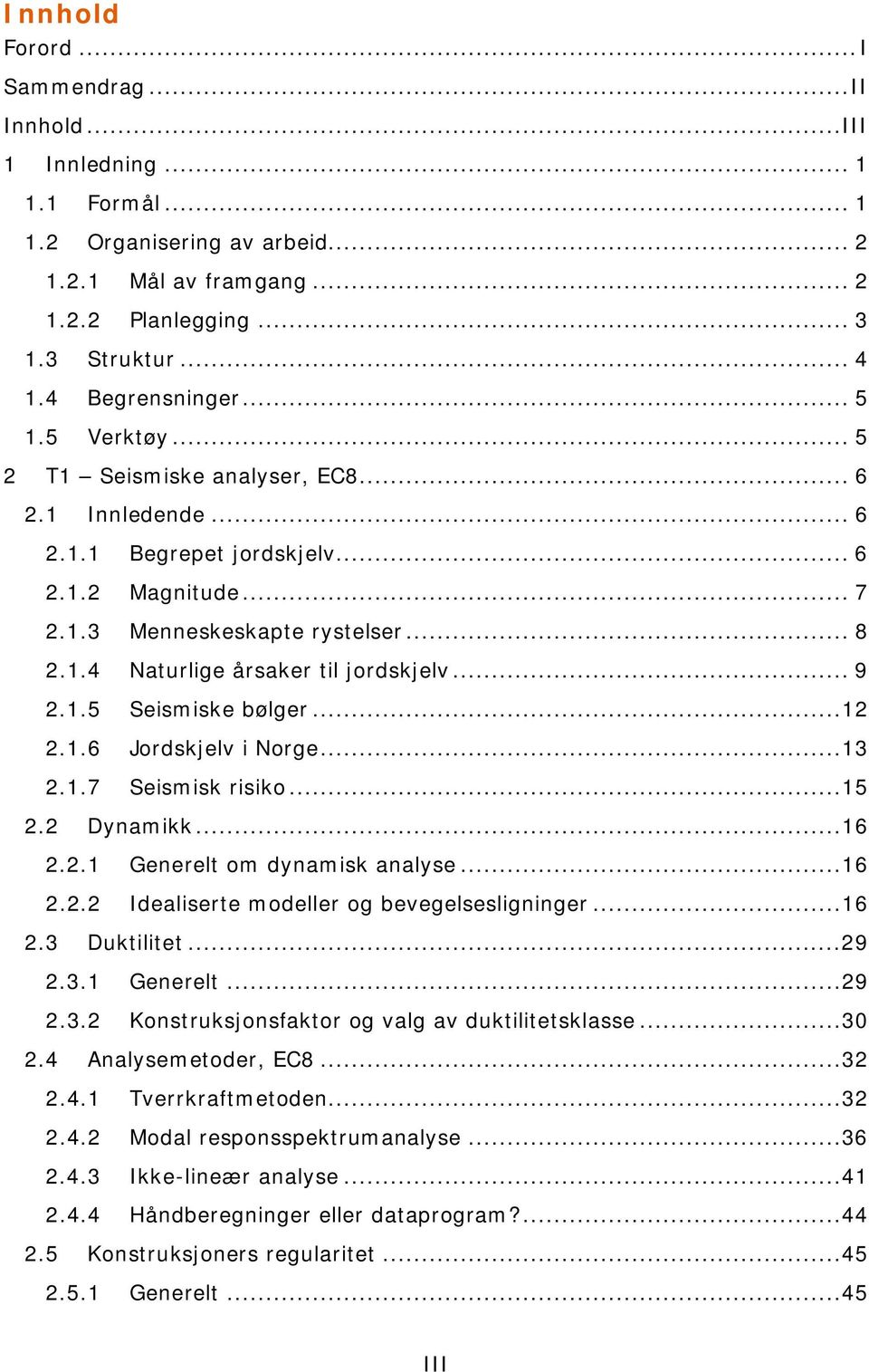 .. 9 2.1.5 Seismiske bølger...12 2.1.6 Jordskjelv i Norge...13 2.1.7 Seismisk risiko...15 2.2 Dynamikk...16 2.2.1 Generelt om dynamisk analyse...16 2.2.2 Idealiserte modeller og bevegelsesligninger.