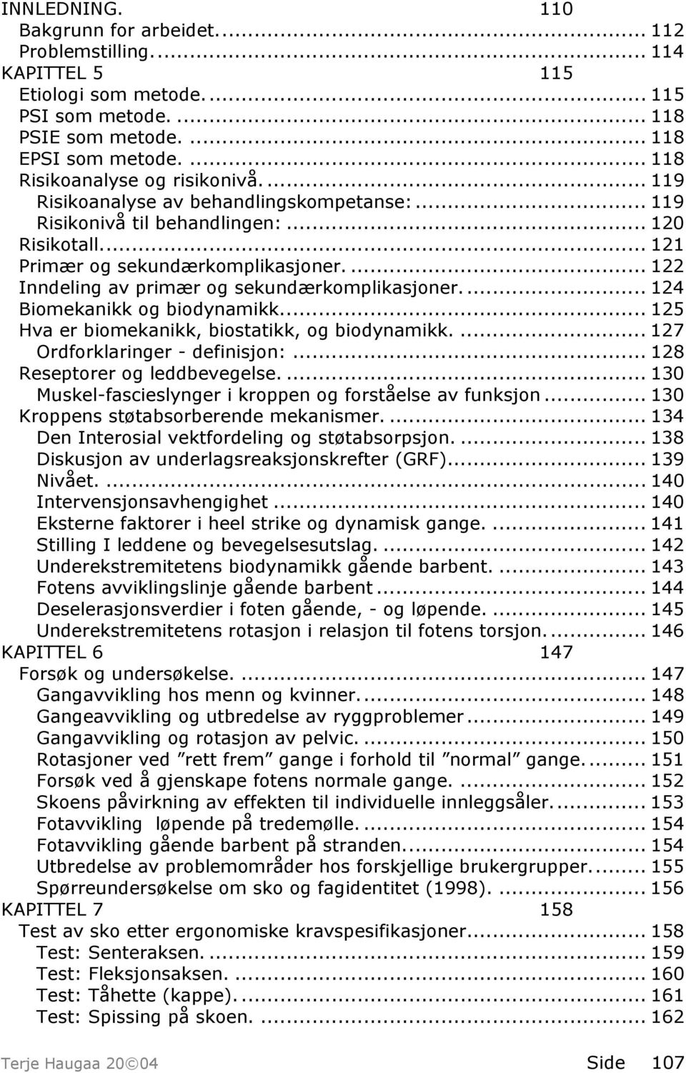 ... 122 Inndeling av primær og sekundærkomplikasjoner.... 124 Biomekanikk og biodynamikk... 125 Hva er biomekanikk, biostatikk, og biodynamikk.... 127 Ordforklaringer - definisjon:.