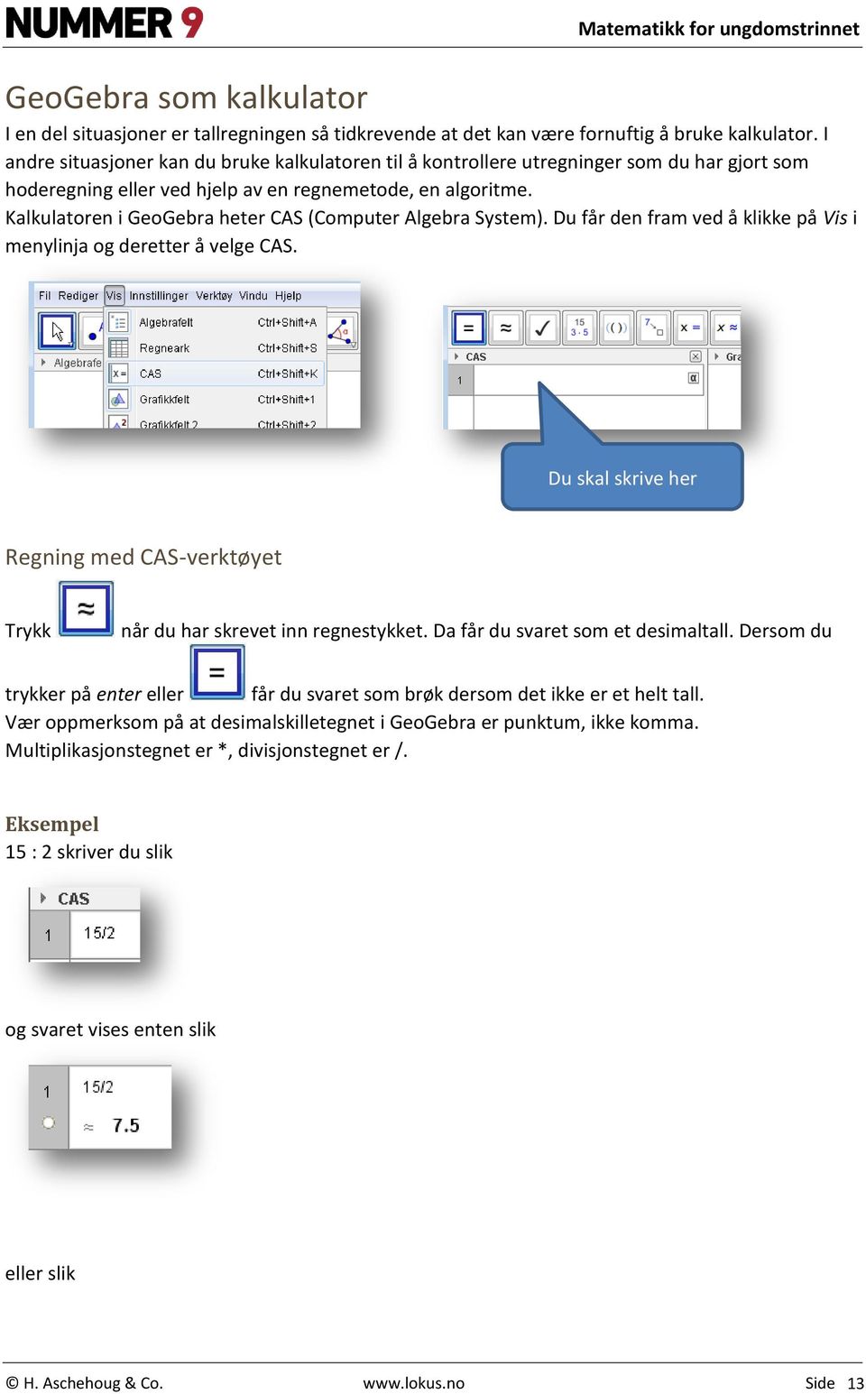 Kalkulatoren i GeoGebra heter CAS (Computer Algebra System). Du får den fram ved å klikke på Vis i menylinja og deretter å velge CAS.