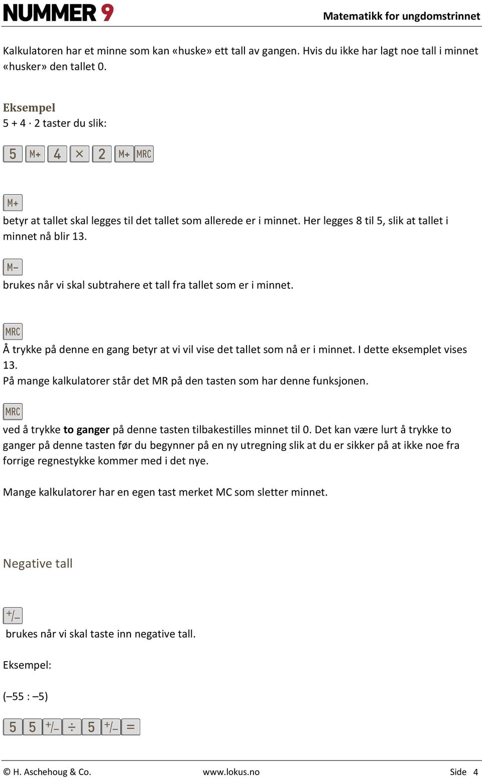 brukes når vi skal subtrahere et tall fra tallet som er i minnet. Å trykke på denne en gang betyr at vi vil vise det tallet som nå er i minnet. I dette eksemplet vises 13.