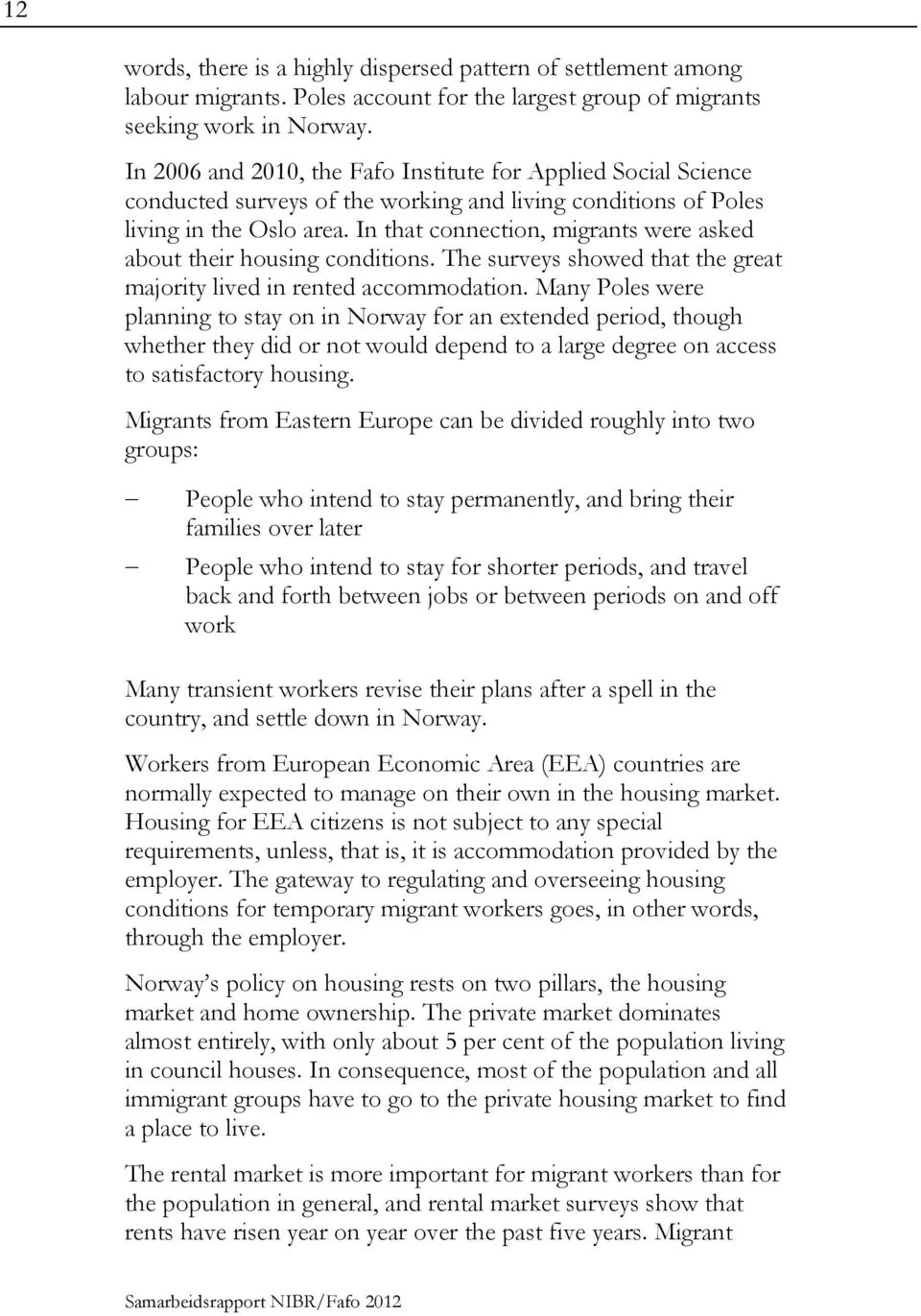 In that connection, migrants were asked about their housing conditions. The surveys showed that the great majority lived in rented accommodation.