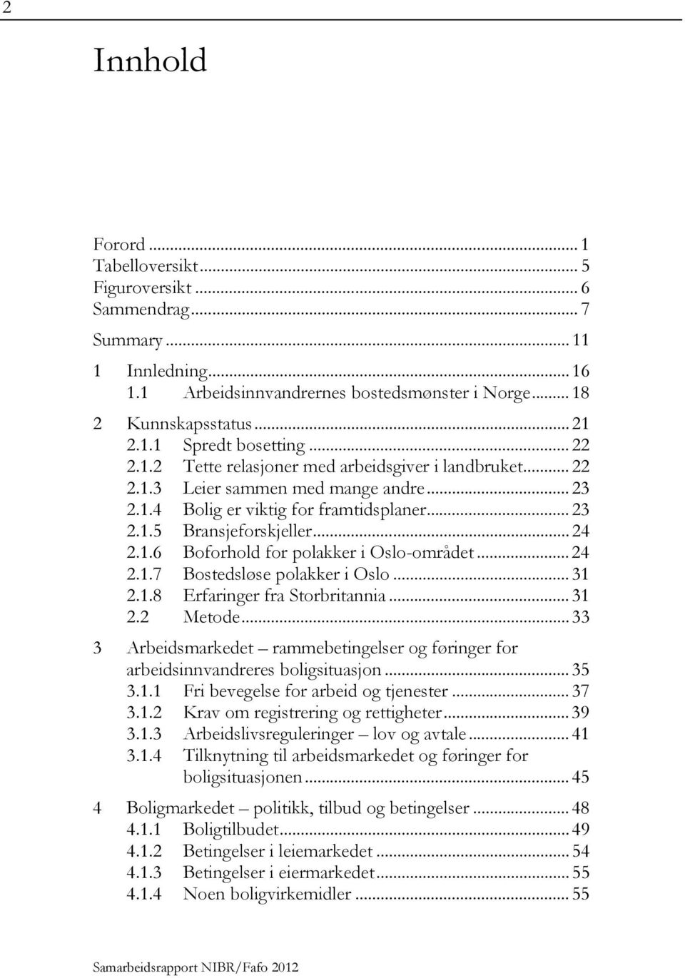 .. 24 2.1.7 Bostedsløse polakker i Oslo... 31 2.1.8 Erfaringer fra Storbritannia... 31 2.2 Metode... 33 3 Arbeidsmarkedet rammebetingelser og føringer for arbeidsinnvandreres boligsituasjon... 35 3.1.1 Fri bevegelse for arbeid og tjenester.