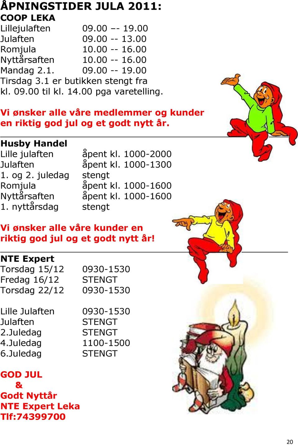 1000-2000 Julaften åpent kl. 1000-1300 1. og 2. juledag stengt Romjula åpent kl. 1000-1600 Nyttårsaften åpent kl. 1000-1600 1. nyttårsdag stengt.