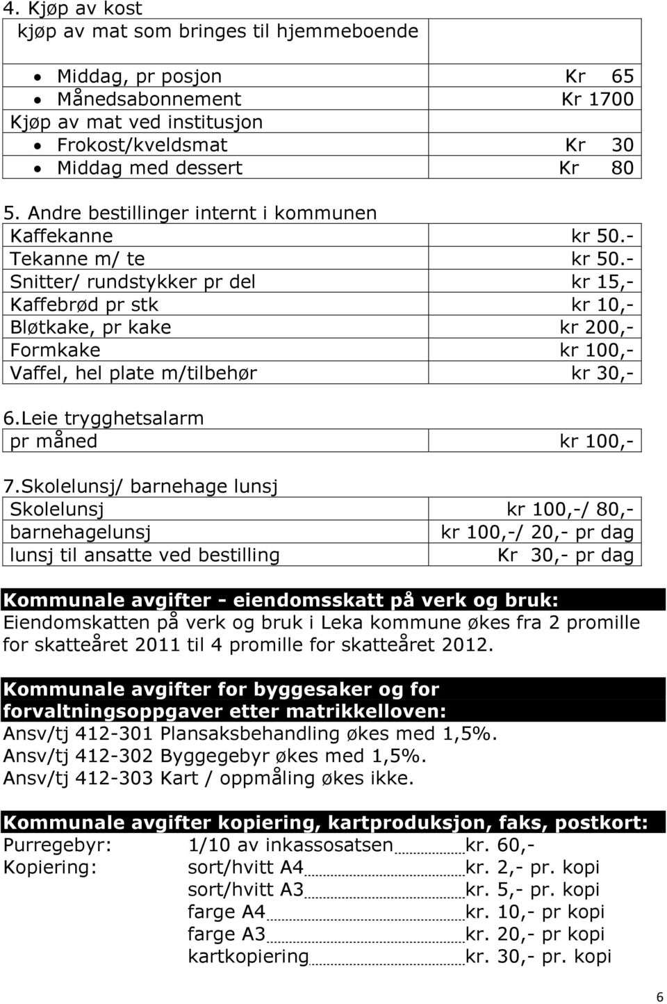 - Snitter/ rundstykker pr del kr 15,- Kaffebrød pr stk kr 10,- Bløtkake, pr kake kr 200,- Formkake kr 100,- Vaffel, hel plate m/tilbehør kr 30,- 6.Leie trygghetsalarm pr måned kr 100,- 7.