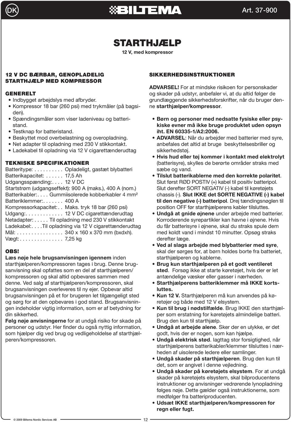 Ladekabel til opladning via 12 V cigarettænderudtag TEKNISKE SPECIFIKATIONER Batteritype:.......... Opladeligt, gastæt blybatteri Batterikapacitet:...... 17,5 Ah Udgangsspænding:.