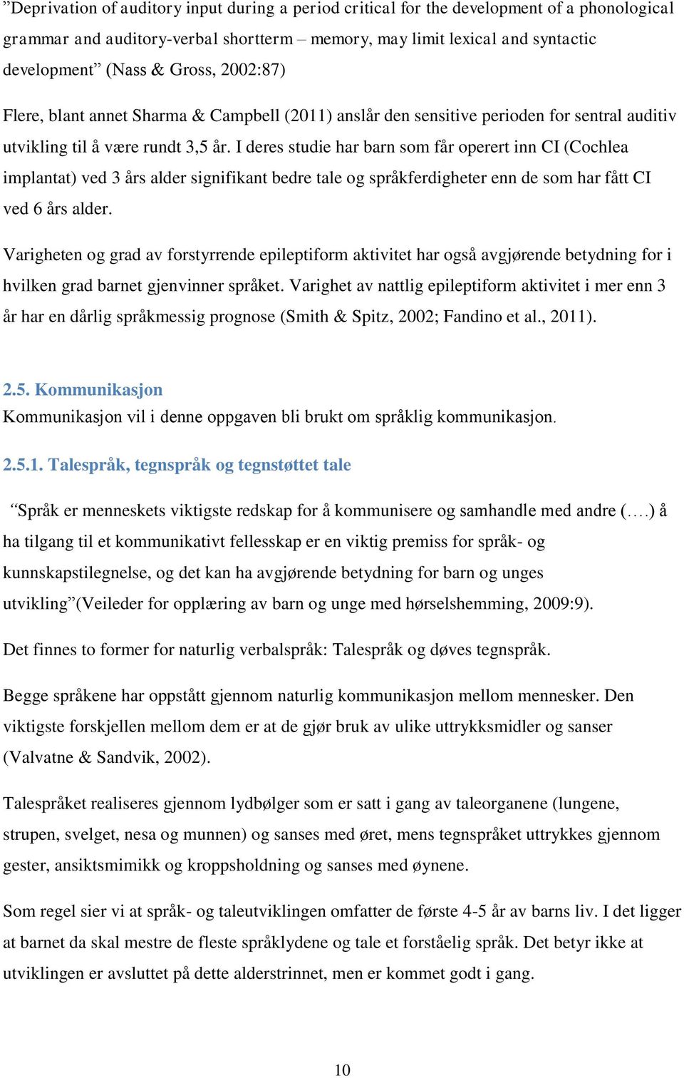 I deres studie har barn som får operert inn CI (Cochlea implantat) ved 3 års alder signifikant bedre tale og språkferdigheter enn de som har fått CI ved 6 års alder.