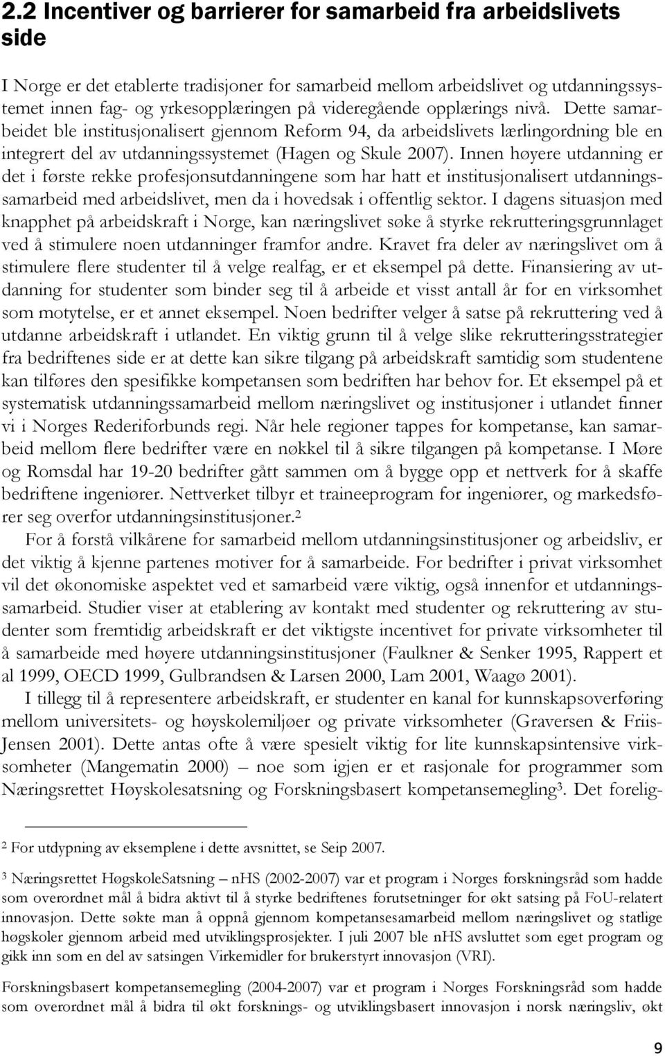 Innen høyere utdanning er det i første rekke profesjonsutdanningene som har hatt et institusjonalisert utdanningssamarbeid med arbeidslivet, men da i hovedsak i offentlig sektor.