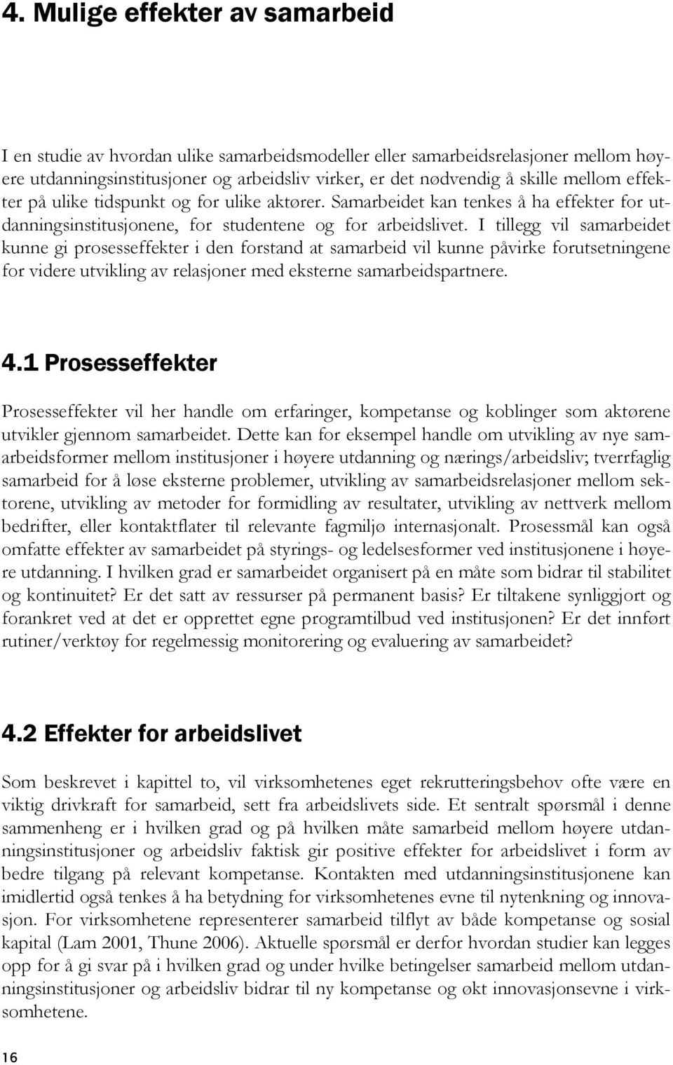 I tillegg vil samarbeidet kunne gi prosesseffekter i den forstand at samarbeid vil kunne påvirke forutsetningene for videre utvikling av relasjoner med eksterne samarbeidspartnere. 4.