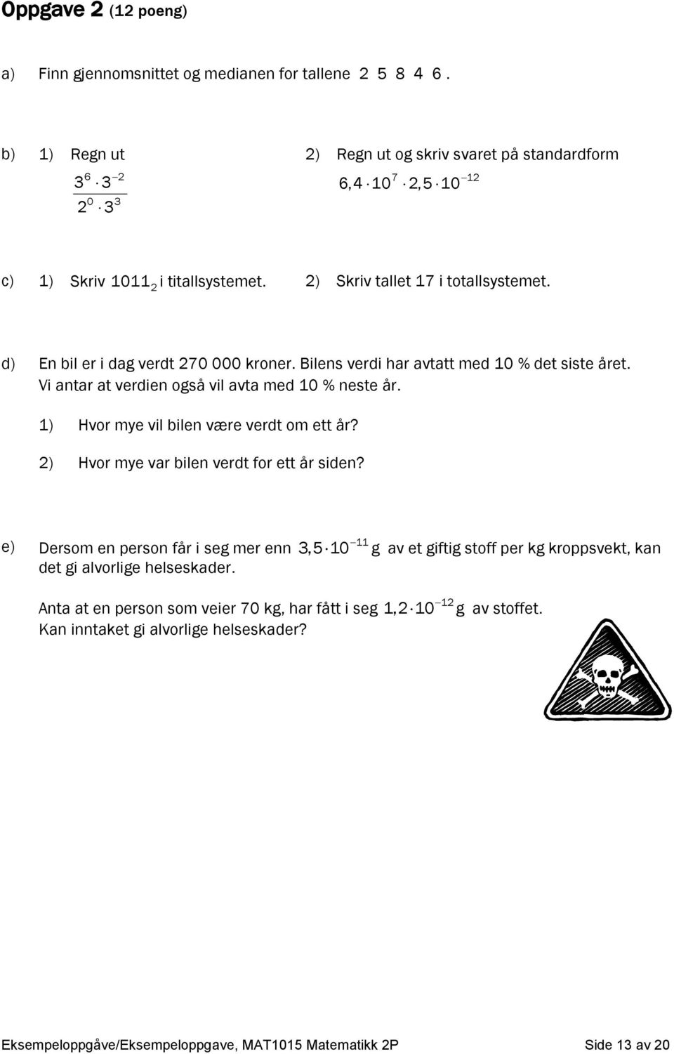 d) En bil er i dag verdt 270 000 kroner. Bilens verdi har avtatt med 10 % det siste året. Vi antar at verdien også vil avta med 10 % neste år. 1) Hvor mye vil bilen være verdt om ett år?