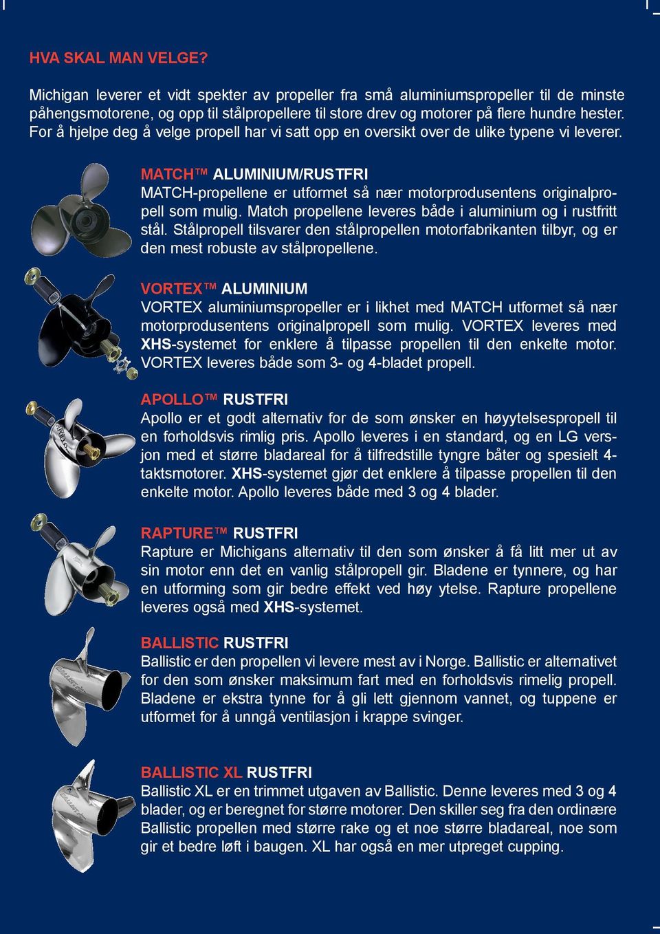 Match propellene leveres både i aluminium og i rustfritt stål. Stålpropell tilsvarer den stålpropellen motorfabrikanten tilbyr, og er den mest robuste av stålpropellene.