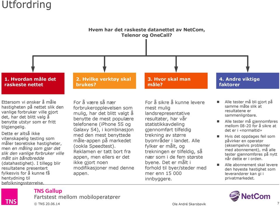 Dette er altså ikke vitenskapelig testing som måler teoretiske hastigheter, men en måling som gjør det slik den vanlige forbruker ville målt sin båndbredde (datahastighet).