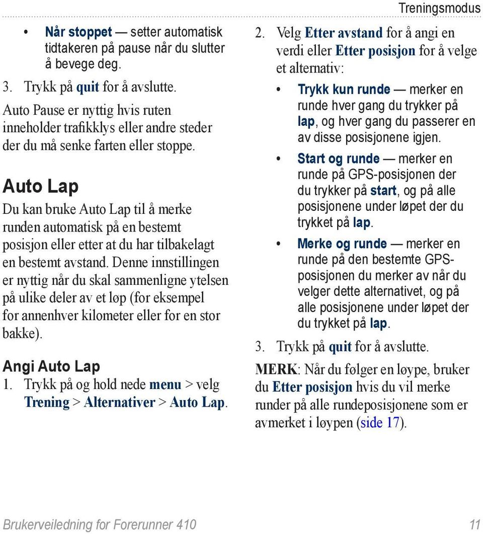 Auto Lap Du kan bruke Auto Lap til å merke runden automatisk på en bestemt posisjon eller etter at du har tilbakelagt en bestemt avstand.