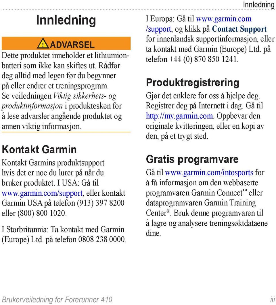 Kontakt Garmin Kontakt Garmins produktsupport hvis det er noe du lurer på når du bruker produktet. I USA: Gå til www.garmin.