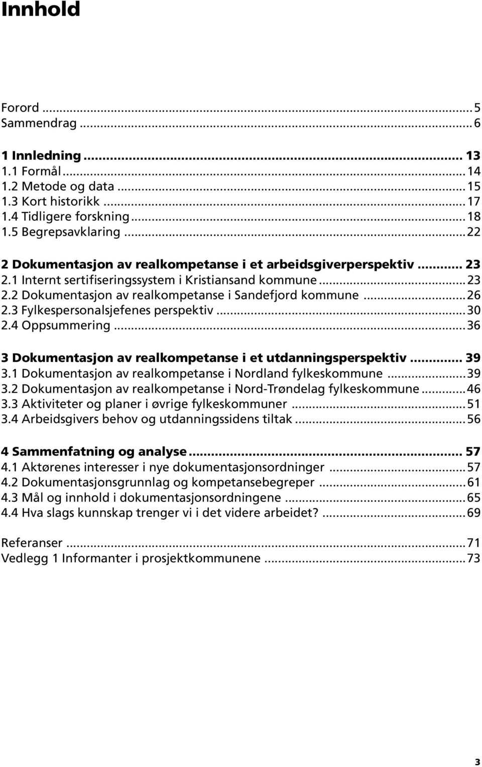 3 Fylkespersonalsjefenes perspektiv...30 2.4 Oppsummering...36 3 Dokumentasjon av realkompetanse i et utdanningsperspektiv... 39 3.1 Dokumentasjon av realkompetanse i Nordland fylkeskommune...39 3.2 Dokumentasjon av realkompetanse i Nord-Trøndelag fylkeskommune.