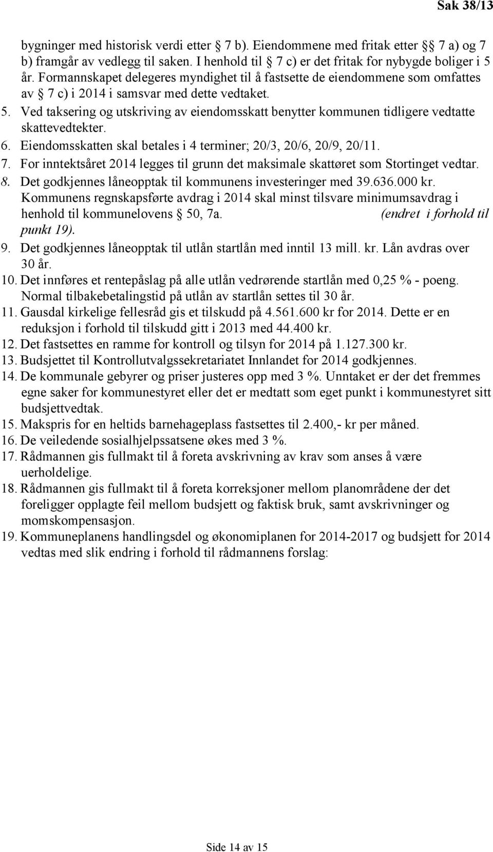 Ved taksering og utskriving av eiendomsskatt benytter kommunen tidligere vedtatte skattevedtekter. 6. Eiendomsskatten skal betales i 4 terminer; 20/3, 20/6, 20/9, 20/11. 7.