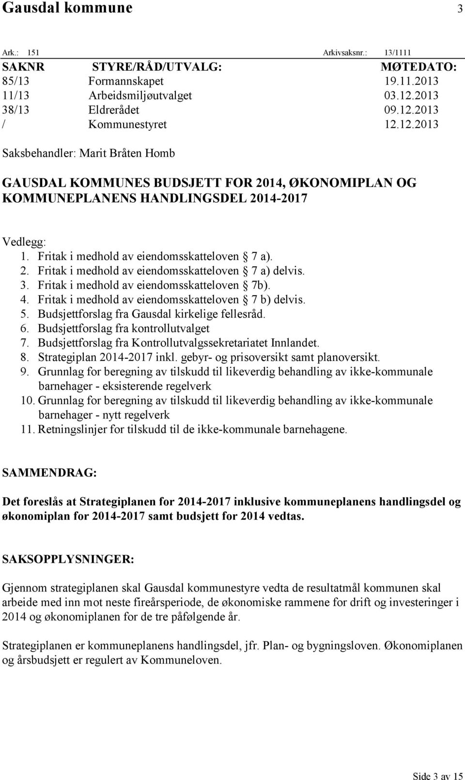 3. Fritak i medhold av eiendomsskatteloven 7b). 4. Fritak i medhold av eiendomsskatteloven 7 b) delvis. 5. forslag fra Gausdal kirkelige fellesråd. 6. forslag fra kontrollutvalget 7.