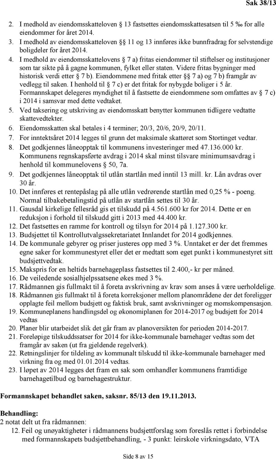 I medhold av eiendomsskattelovens 7 a) fritas eiendommer til stiftelser og institusjoner som tar sikte på å gagne kommunen, fylket eller staten. Videre fritas bygninger med historisk verdi etter 7 b).