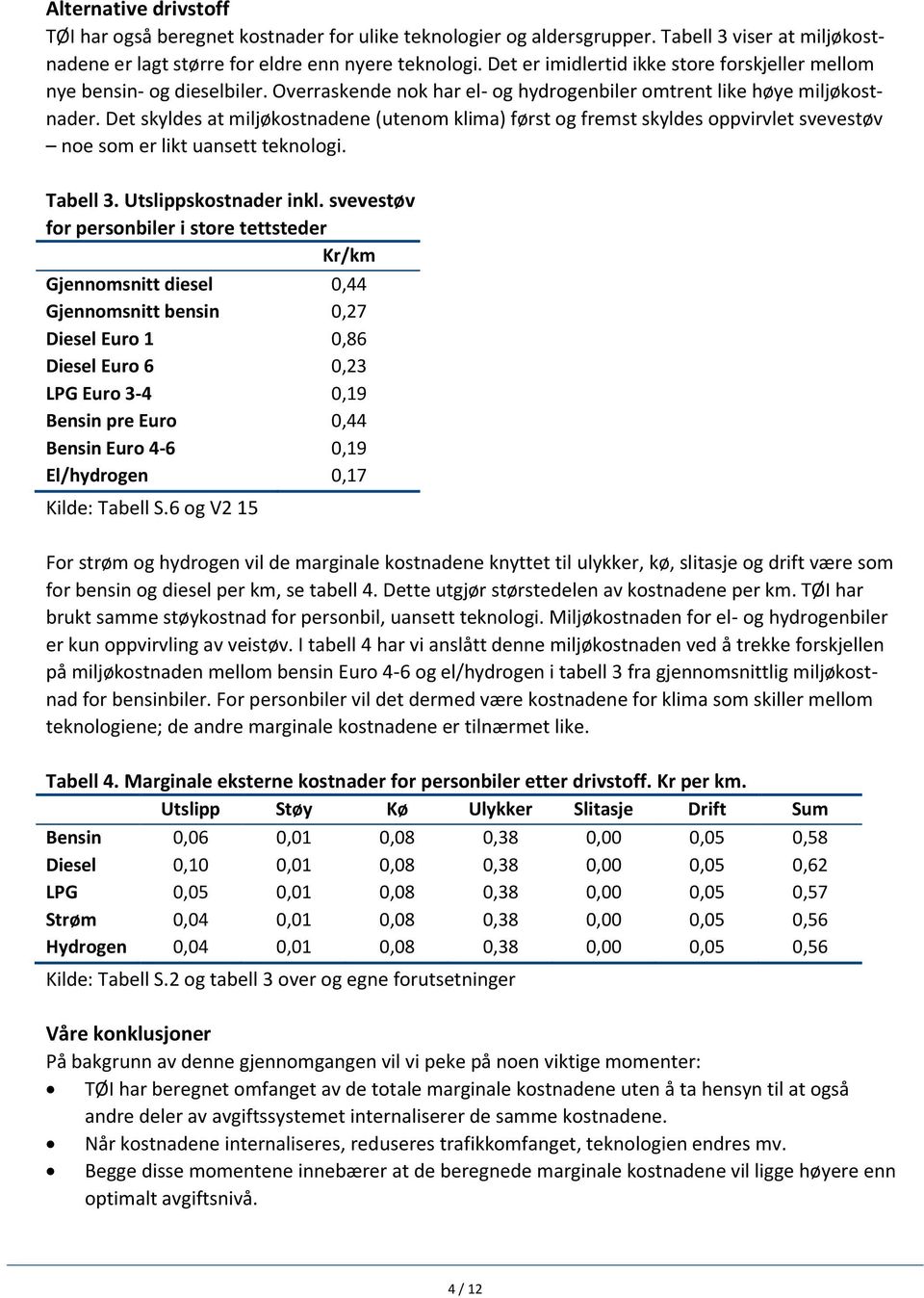 Det skyldes at miljøkostnadene (utenom klima) først og fremst skyldes oppvirvlet svevestøv noe som er likt uansett teknologi. Tabell 3. Utslippskostnader inkl.