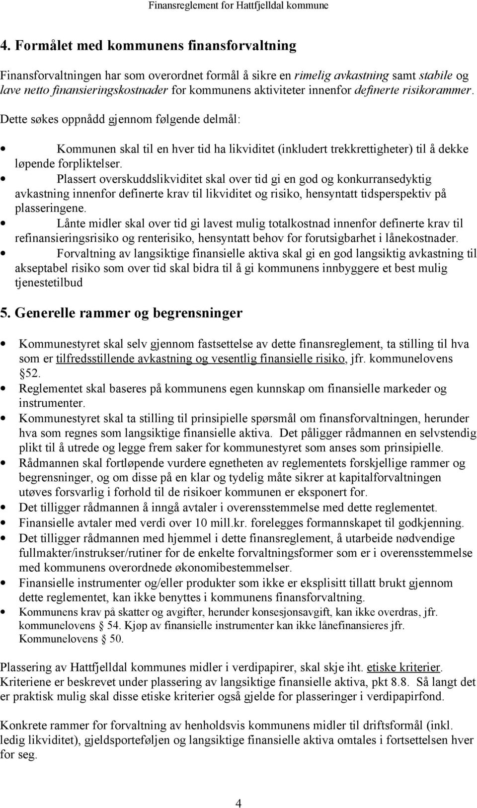 Plassert overskuddslikviditet skal over tid gi en god og konkurransedyktig avkastning innenfor definerte krav til likviditet og risiko, hensyntatt tidsperspektiv på plasseringene.