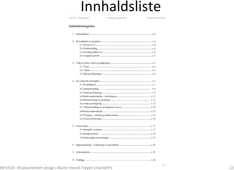 Fra visjon til virkelighet... s. 6 4.1 Prosjektplan... s. 7 4.2 Datainnsamling... s. 8 4.3 Første prototyping... s. 9 4.4 Brukerundersøkelse prototypene... s. 11 4.5 Brainstorming ny prototype... s. 11 4.6 Andre prototyping.