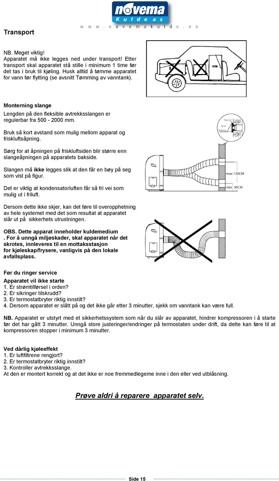 Bruk så kort avstand som mulig mellom apparat og friskluftsåpning. Sørg for at åpningen på friskluftsiden blir større enn slangeåpningen på apparatets bakside.