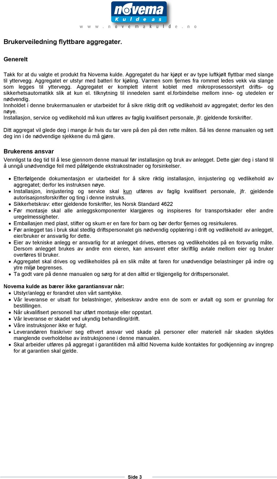 Aggregatet er komplett internt koblet med mikroprosessorstyrt drifts- og sikkerhetsautomatikk slik at kun el. tilknytning til innedelen samt el.forbindelse mellom inne- og utedelen er nødvendig.