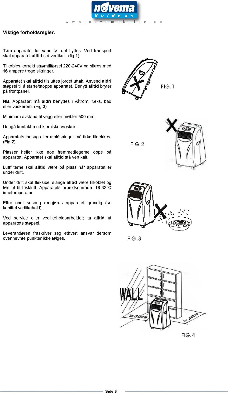 Benytt alltid bryter på frontpanel. NB. Apparatet må aldri benyttes i våtrom, f.eks. bad eller vaskerom. (Fig 3) Minimum avstand til vegg eller møbler 500 mm. Unngå kontakt med kjemiske væsker.